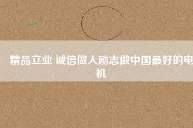 精品立業(yè) 誠信做人勵志做中國最好的電機(jī)
          