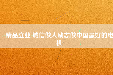 精品立業(yè) 誠信做人勵志做中國最好的電機(jī)
          