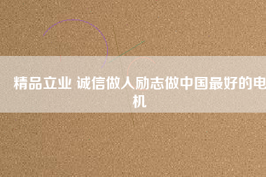 精品立業(yè) 誠信做人勵志做中國最好的電機(jī)
          