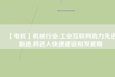 【電機(jī)】機(jī)械行業(yè):工業(yè)互聯(lián)網(wǎng)助力先進(jìn)制造,將進(jìn)入快速建設(shè)和發(fā)展期
          