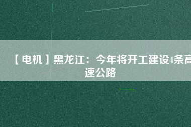 【電機】黑龍江：今年將開工建設4條高速公路
          