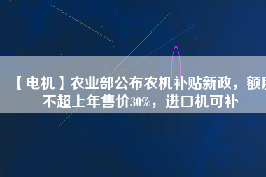 【電機(jī)】農(nóng)業(yè)部公布農(nóng)機(jī)補(bǔ)貼新政，額度不超上年售價30%，進(jìn)口機(jī)可補(bǔ)
          