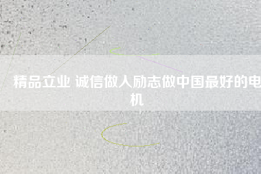 精品立業(yè) 誠信做人勵志做中國最好的電機(jī)
          