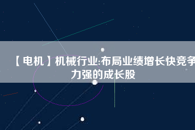 【電機】機械行業(yè):布局業(yè)績增長快競爭力強的成長股
          