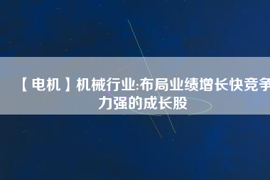 【電機】機械行業(yè):布局業(yè)績增長快競爭力強的成長股
          