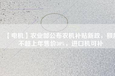 【電機(jī)】農(nóng)業(yè)部公布農(nóng)機(jī)補(bǔ)貼新政，額度不超上年售價30%，進(jìn)口機(jī)可補(bǔ)
          