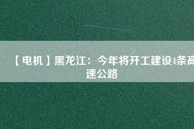 【電機】黑龍江：今年將開工建設4條高速公路
          