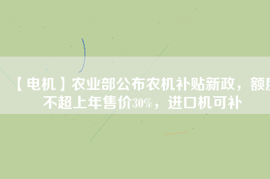 【電機(jī)】農(nóng)業(yè)部公布農(nóng)機(jī)補(bǔ)貼新政，額度不超上年售價30%，進(jìn)口機(jī)可補(bǔ)
          