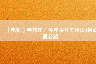 【電機】黑龍江：今年將開工建設4條高速公路
          